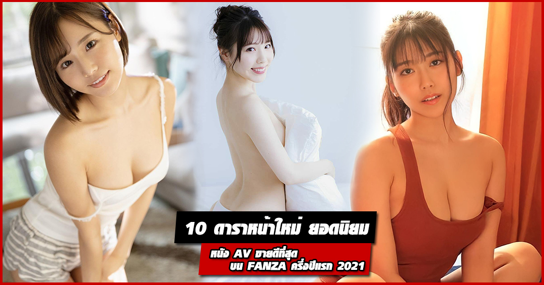 10 ดาราหน้าใหม่ ยอดนิยม หนัง AV ขายดีที่สุด บน FANZA ครึ่งปีแรก 2021