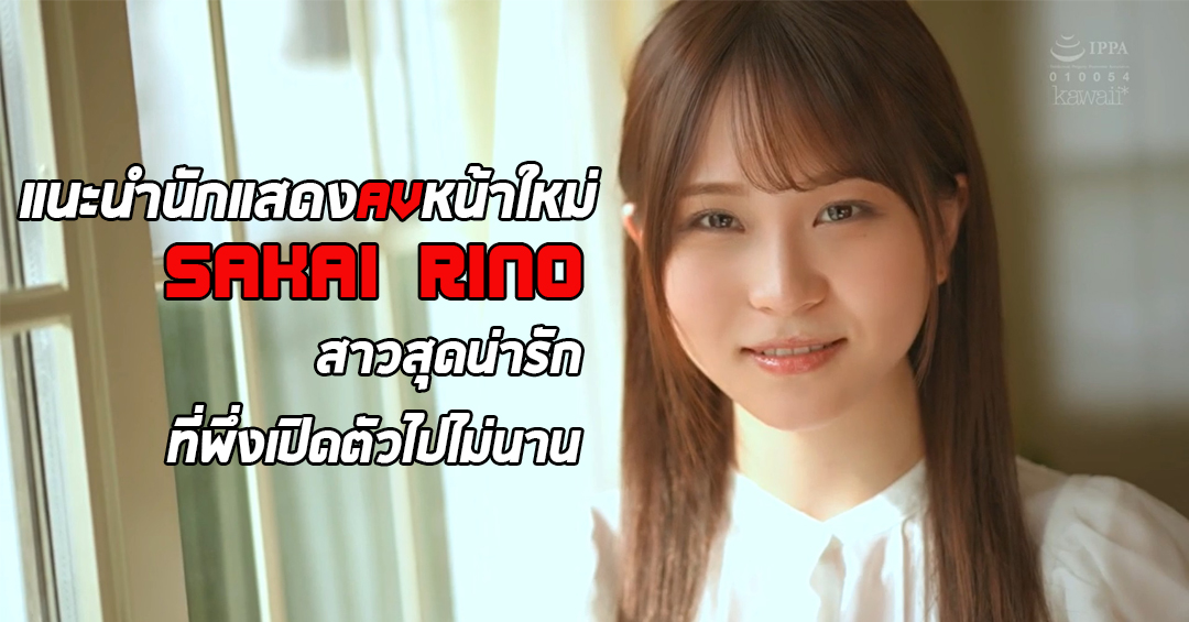 แนะนำนักแสดง AV หน้าใหม่ Sakai Rino สาวสุดน่ารัก พึ่งเปิดตัวไม่นาน