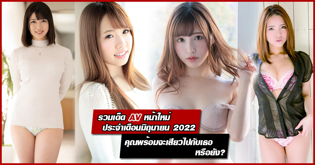 รวมเด็ด AV หน้าใหม่ปี 2022 ประจำเดือนมิถุนายน คุณพร้อมที่จะเสียวไปกับสาวๆ หรือยัง ?