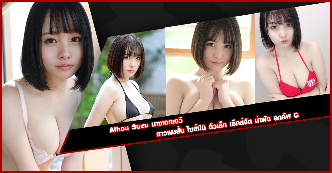 Aihou Suzu นางเอกเอวี สาวผมสั้น ไซส์มินิ ตัวเล็ก เซ็กส์จัด น่าฟัด อกคัพ G