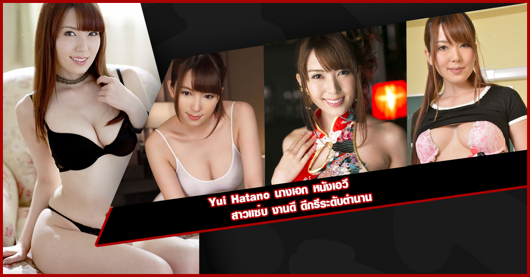 Yui Hatano นางเอก หนังเอวี สาวแซ่บ งานดี ดีกรีระดับตำนาน