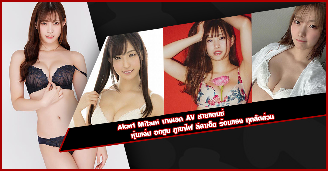 Akari Mitani นางเอก AV สายแดนซ์ หุ่นแจ่ม อกตูม ภูเขาไฟ ลีลาเด็ด ร้อนแรง ทุกสัดส่วน