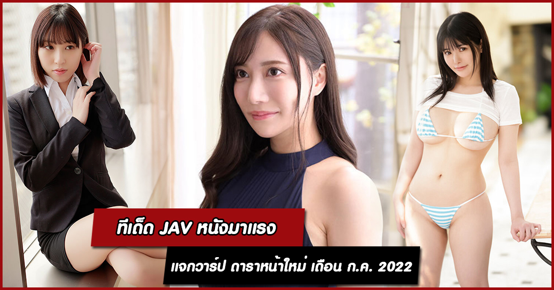 รวมเด็ดดารา AV หน้าใหม่ ประจำเดือนกรกฎาคม 2022 รับประกันความฟิน เตรียมทิชชู่ได้เลย