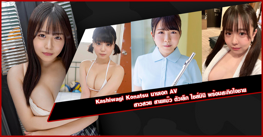 Kashiwagi Konatsu นางเอก AV สาวสวย สายแบ๊ว ตัวเล็ก ไซส์มินิ พร้อมสะกิดใจชาย