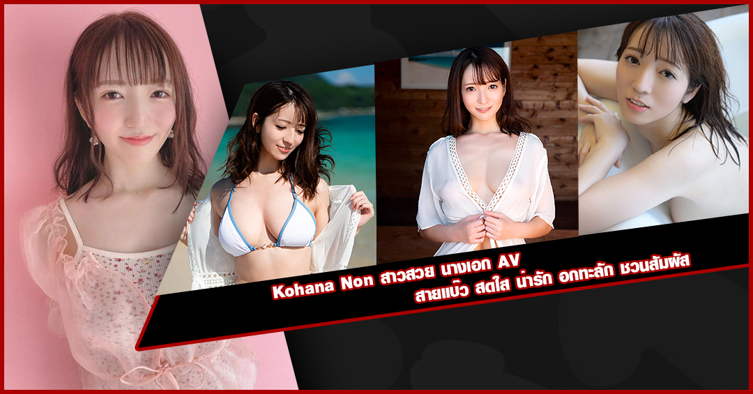 Kohana Non สาวสวย นางเอก AV สายแบ๊ว สดใส น่ารัก อกทะลัก ชวนสัมผัส