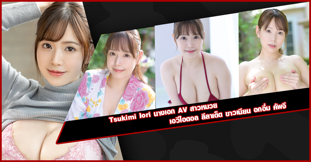 Tsukimi Iori นางเอก AV สาวหมวย เอวีไอดอล ลีลาเด็ด ขาวเนียน อกอึ๋ม คัพจี